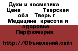 Духи и косметика.  › Цена ­ 2 500 - Тверская обл., Тверь г. Медицина, красота и здоровье » Парфюмерия   